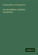 Von drei Mühlen: Ländliche Geschichten - Wolfgang Müller von Königswinter