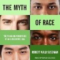 The Myth of Race Lib/E: The Troubling Persistence of an Unscientific Idea - Robert Wald Sussman