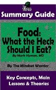 Summary Guide: Food: What the Heck Should I Eat?: By Mark Hyman, MD | The Mindset Warrior Summary Guide ((Health & Fitness, Metabolism, Weight Loss, Autoimmune Disease)) - The Mindset Warrior