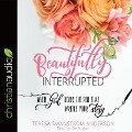 Beautifully Interrupted: When God Holds the Pen That Writes Your Story - Teresa Swanstrom Anderson