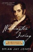 Washington Irving: The Definitive Biography of America's First Bestselling Author - Brian Jay Jones