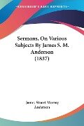 Sermons, On Various Subjects By James S. M. Anderson (1837) - James Stuart Murray Anderson