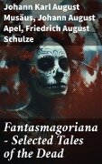 Fantasmagoriana - Selected Tales of the Dead - Johann Karl August Musäus, Johann August Apel, Friedrich August Schulze