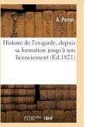 Cover-Bild zum Titel 'Histoire de l'Ex-Garde, Depuis Sa Formation Jusqu'à Son Licenciement: Faits Généraux Des Campagnes de 1805 À 1815, Organisation, Solde, Indemnités, Ra' von 'Perrot'