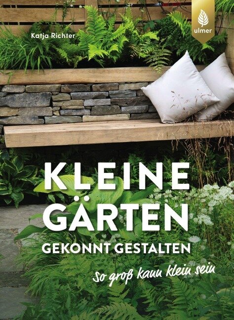 Kleine Gärten gekonnt gestalten. So groß kann klein sein. - Katja Richter
