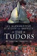 An Alternative History of Britain: The Tudors - Timothy Venning