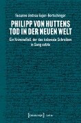 Philipp von Huttens Tod in der Neuen Welt - Susanne Andrea Gujer-Bertschinger