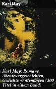 Karl May: Romane, Abenteuergeschichten, Gedichte & Memoiren (300 Titel in einem Band) - Karl May