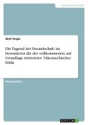 Die Tugend der Freundschaft, im besonderen die der vollkommenen, auf Grundlage Aristoteles' Nikomachischer Ethik - Wolf Single