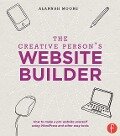 The Creative Person's Website Builder: How to Make a Pro Website Yourself Using WordPress and Other Easy Tools - Alannah Moore
