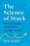 The Science of Stuck: Breaking Through Inertia to Find Your Path Forward - Britt Frank