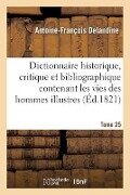 Dictionnaire Historique, Critique Et Bibliographique Contenant Les Vies Des Hommes Illustres Tome 25 - Antoine-François Delandine