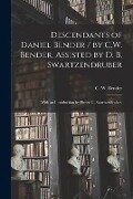 Descendants of Daniel Bender / by C.W. Bender, Assisted by D. B. Swartzendruber; With an Introduction by Elmer G. Swartzendruber. - 