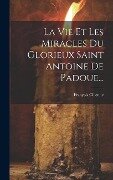 La Vie Et Les Miracles Du Glorieux Saint Antoine De Padoue... - François Cilienne