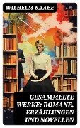 Gesammelte Werke: Romane, Erzählungen und Novellen - Wilhelm Raabe