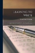 Learning to Write: Suggestions and Counsel From Robert Louis Stevenson - Robert Louis Stevenson