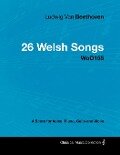 Ludwig Van Beethoven - 26 Welsh Songs - woO 154 - A Score for Voice, Piano, Cello and Violin - Ludwig van Beethoven