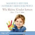 Wie kleine Kinder lernen - von 3-6 Jahren - Manfred Spitzer, Norbert Herschkowitz