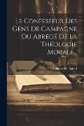 Le Confesseur Des Gens De Campagne Ou Abrégé De La Théologie Morale... - Alphonse De Liguori