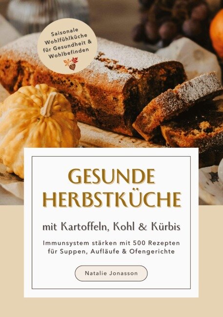 Gesunde Herbstküche mit Kartoffeln, Kohl & Kürbis: Immunsystem stärken mit 500 Rezepten für Suppen, Aufläufe & Ofengerichte (Saisonale Wohlfühlküche für Gesundheit & Wohlbefinden) - Natalie Jonasson