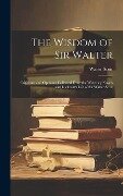 Cover-Bild zum Titel 'The Wisdom of Sir Walter: Criticisms and Opinions Collected From the Waverley Novels and Lockhart's Life of Sir Walter Scott' von 'Walter Scott'