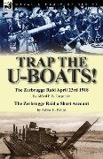Trap the U-Boats!--The Zeebrugge Raid April 23rd 1918 by Alfred F. B. Carpenter & The Zeebrugge Raid a Short Account by Arthur H. Pollen - Alfred F. B. Carpenter, Arthur H. Pollen
