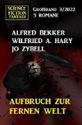 Aufbruch zur fernen Welt: Science Fiction Fantasy Großband 3 Romane - Alfred Bekker, Wilfried A. Hary, Jo Zybell