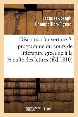 Discours d'Ouverture & Programme Du Cours de Littérature Grecque, Professé À La Faculté Des Lettres - Jacques-Joseph Champollion-Figeac