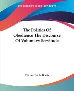 The Politics Of Obedience The Discourse Of Voluntary Servitude - Etienne De La Boetie