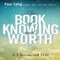 The Book of Knowing and Worth Lib/E: A Channeled Text - Paul Selig