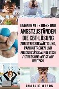 Umgang mit Stress und Angstzuständen Die CBT-Lösung zur Stressbewältigung, Panikattacken und Angstzustände Auf Deutsch / Stress und Angst auf Deutsch - Charlie Mason