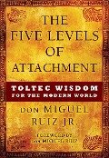 The Five Levels of Attachment: Toltec Wisdom for the Modern World - Don Miguel Ruiz