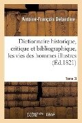 Dictionnaire Historique, Critique Et Bibliographique, Contenant Les Vies Des Hommes Illustres. T. 03 - Antoine-François Delandine, Louis-Mayeul Chaudon