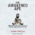 The Awakened Ape Lib/E: A Biohacker's Guide to Evolutionary Fitness, Natural Ecstasy, and Stress-Free Living - Jevan Pradas