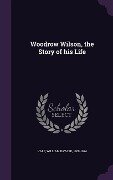 Woodrow Wilson, the Story of his Life - William Bayard Hale