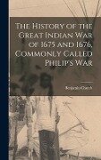 The History of the Great Indian War of 1675 and 1676, Commonly Called Philip's War - Benjamin Church