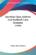 Questions Upon Andrews And Stoddard's Latin Grammar (1856) - Ethan Allen Andrews