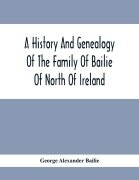Cover-Bild zum Titel 'A History And Genealogy Of The Family Of Bailie Of North Of Ireland, In Part, Including The Parish Of Duneane, Ireland And Burony, (Parish) Of Dunain, Scotland. (A Part Of It Furnished By Joseph Gaston Baillie Bulloch, M. D., Author,, &.C., &.C., Of Savan' von 'George Alexander Bailie'
