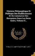Histoire Philosophique Et Politique Des Établissemens Et Du Commerce Des Européens Dans Les Deux Indes, Volume 8... - Raynal (Guillaume-Thomas-Franço Abbé)