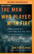 The Man Who Played with Fire: Stieg Larsson's Lost Files and the Hunt for an Assassin - Jan Stocklassa