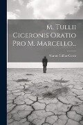 M. Tullii Ciceronis Oratio Pro M. Marcello... - Marcus Tullius Cicero