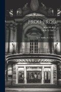 Frou-frou: By H. Meilhac & L. Halévy - Henri Meilhac, Ludovic Halévy