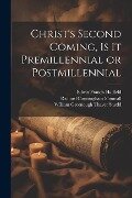 Christ's Second Coming, Is It Premillennial or Postmillennial - Edwin Francis Hatfield, William Greenough Thayer Shedd, Richard Cunningham Shimeall