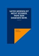 Cover-Bild zum Titel 'Vater werden ist nicht schwer, Papa sein dagegen sehr.' von 'Patrick Hofstetter'
