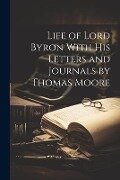Life of Lord Byron With his Letters and Journals by Thomas Moore - Anonymous