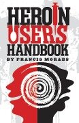 Heroin User's Handbook - Ph. D. Moraes