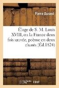 Éloge de S. M. Louis XVIII, Ou La France Deux Fois Sauvée, Poème En Deux Chants - Pierre Durand
