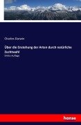 Über die Enstehung der Arten durch natürliche Zuchtwahl - Charles Darwin