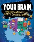 Your Brain: Understanding Your Body's Control Center - Jeff Szpirglas