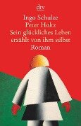 Peter Holtz, Sein glückliches Leben erzählt von ihm selbst - Ingo Schulze